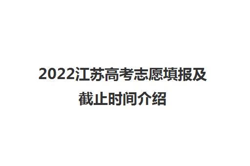 2022江苏高考志愿填报及截止时间介绍