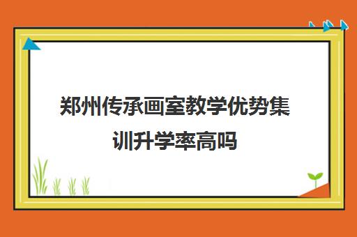 郑州传承画室教学优势集训升学率高吗