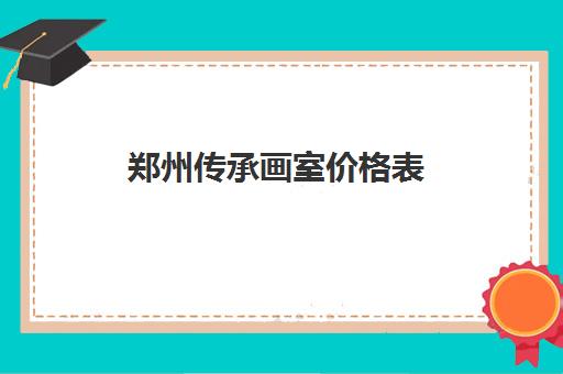 郑州传承画室价格表(美术初学者先学什么东西)