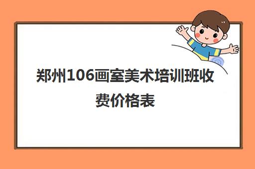 郑州106画室美术培训班收费价格表(学美术有什么好处)