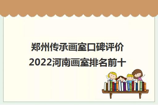 郑州传承画室口碑评价2022河南画室排名前十位