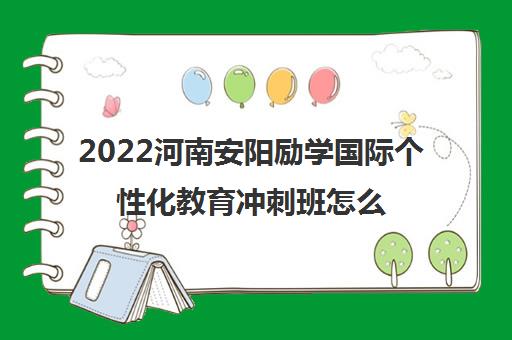 2022河南安阳励学国际个性化教育冲刺班怎么样