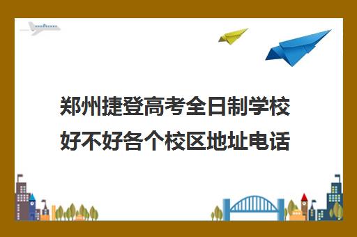 郑州捷登高考全日制学校好不好各个校区地址电话