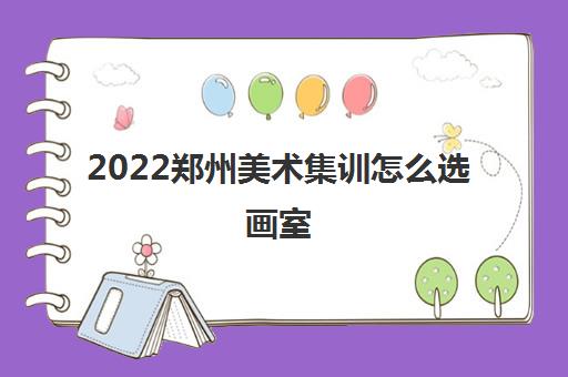 2022郑州美术集训怎么选画室 哪家画室最好