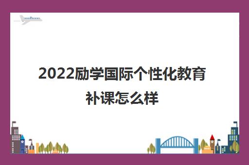 2022励学国际个性化教育补课怎么样