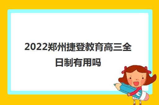 2022郑州捷登教育高三全日制有用吗