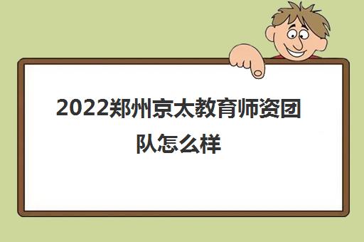 2022郑州京太教育师资团队怎么样