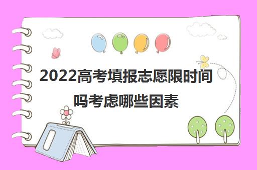 2022高考填报志愿限时间吗考虑哪些因素
