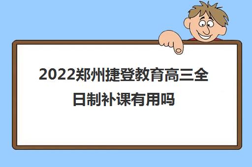 2022郑州捷登教育高三全日制补课有用吗