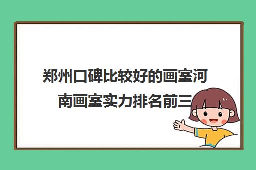 郑州口碑比较好的画室河南画室实力排名前三 郑州口碑比较好的画室河南画室实力排名前三