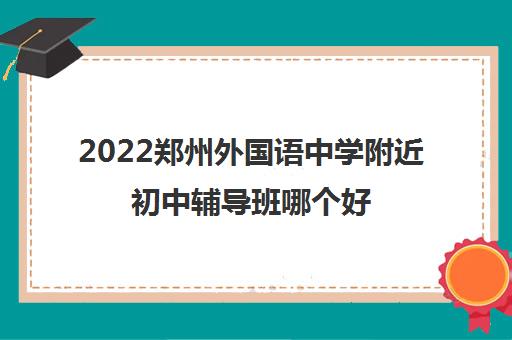 2022郑州外国语中学附近初中辅导班哪个好