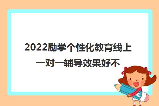 2022励学个性化教育线上一对一辅导效果好不好