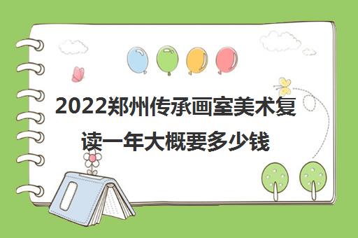 2022郑州传承画室美术复读一年大概要多少钱