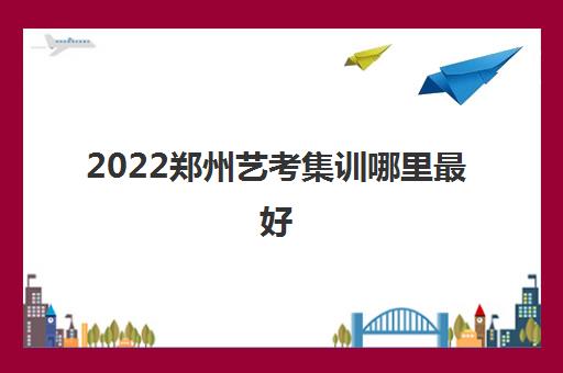 2022郑州艺考集训哪里最好