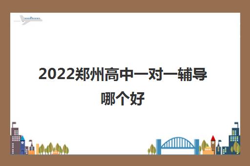 2022郑州高中一对一辅导哪个好