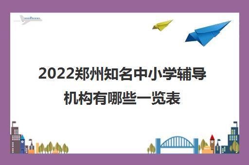 2022郑州知名中小学辅导机构有哪些一览表