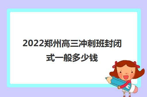 2022郑州高三冲刺班封闭式一般多少钱