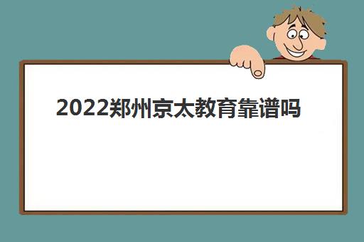 2022郑州京太教育靠谱吗 收费标准是多少