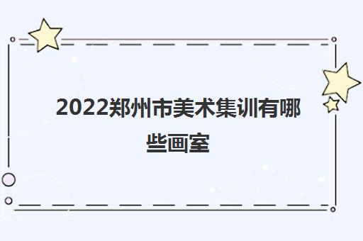 2022郑州市美术集训有哪些画室