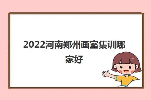 2022河南郑州画室集训哪家好