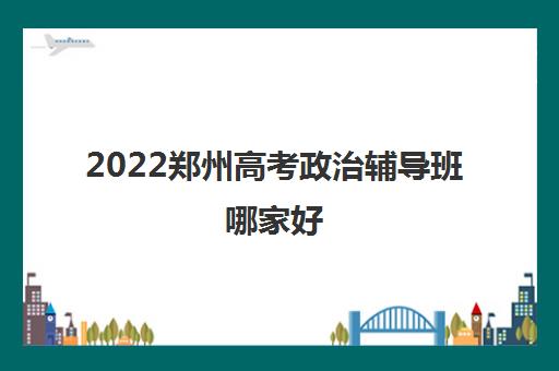 2022郑州高考政治辅导班哪家好
