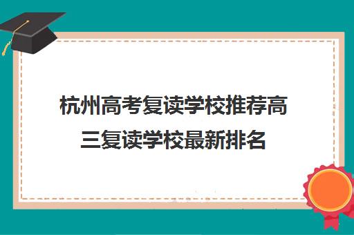 杭州高考复读学校推荐高三复读学校最新排名 杭州高考复读学校推荐高三复读学校最新排名
