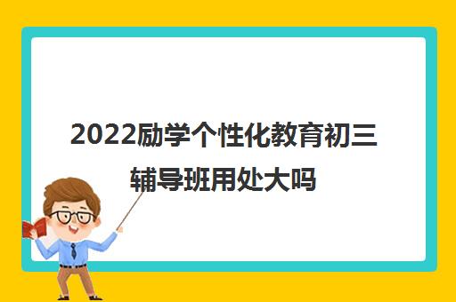 2022励学个性化教育初三辅导班用处大吗