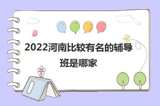 2022河南比较有名的辅导班是哪家