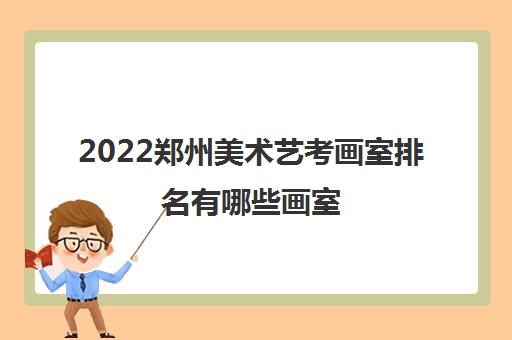 2022郑州美术艺考画室排名有哪些画室 2022郑州美术艺考画室排名有哪些画室