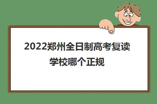2022郑州全日制高考复读学校哪个正规 2022郑州全日制高考复读学校哪个正规