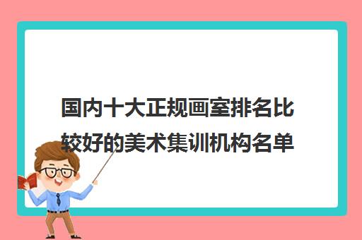 国内十大正规画室排名比较好的美术集训机构名单