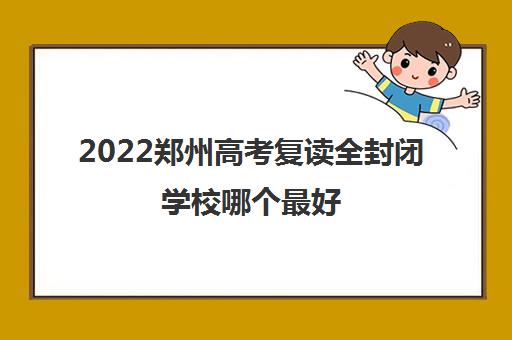 2022郑州高考复读全封闭学校哪个最好