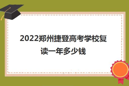 2022郑州捷登高考学校复读一年多少钱