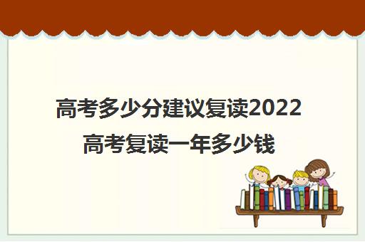 高考多少分建议复读2022高考复读一年多少钱