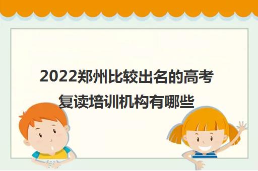 2022郑州比较出名的高考复读培训机构有哪些