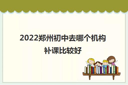 2022郑州初中去哪个机构补课比较好