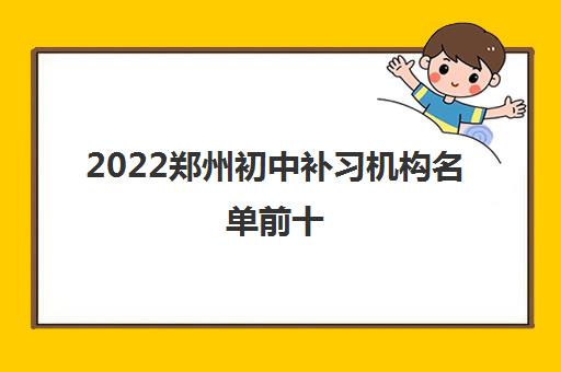 2022郑州初中补习机构名单前十 2022郑州初中补习机构名单前十