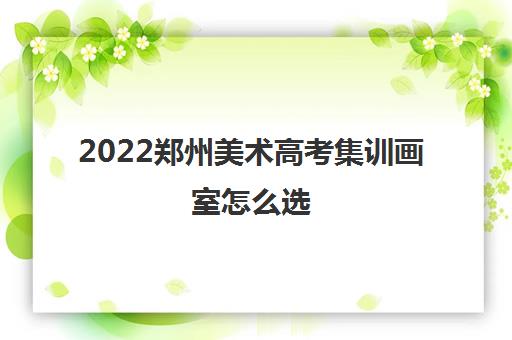 2022郑州美术高考集训画室怎么选