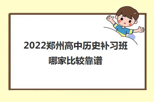 2022郑州高中历史补习班哪家比较靠谱 2022郑州高中历史补习班哪家比较靠谱