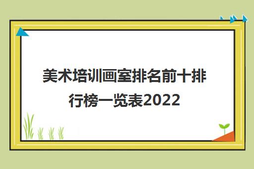 美术培训画室排名前十排行榜一览表2022 美术集训培训画室有哪些
