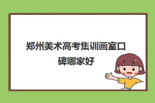 郑州美术高考集训画室口碑哪家好 郑州高考美术培训画室排名一览表