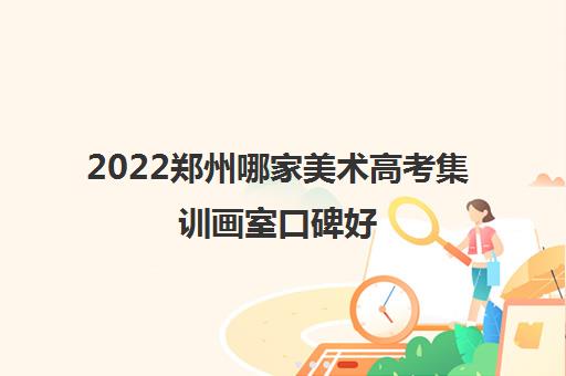 2022郑州哪家美术高考集训画室口碑好