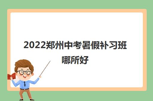 2022郑州中考暑假补习班哪所好