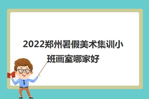 2022郑州暑假美术集训小班画室哪家好
