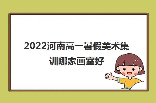 2022河南高一暑假美术集训哪家画室好