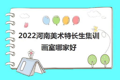 2022河南美术特长生集训画室哪家好