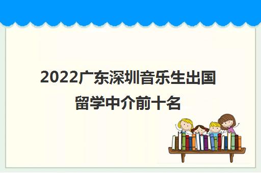 2022广东深圳音乐生出国留学中介前十名