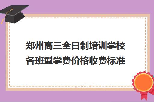 郑州高三全日制培训学校各班型学费价格收费标准一览表