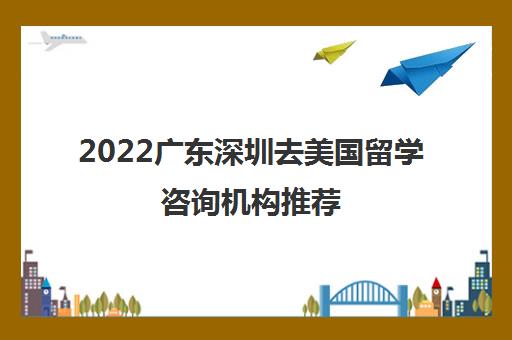 2022广东深圳去美国留学咨询机构推荐