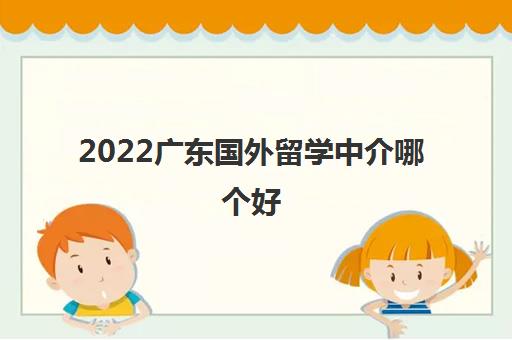 2022广东国外留学中介哪个好